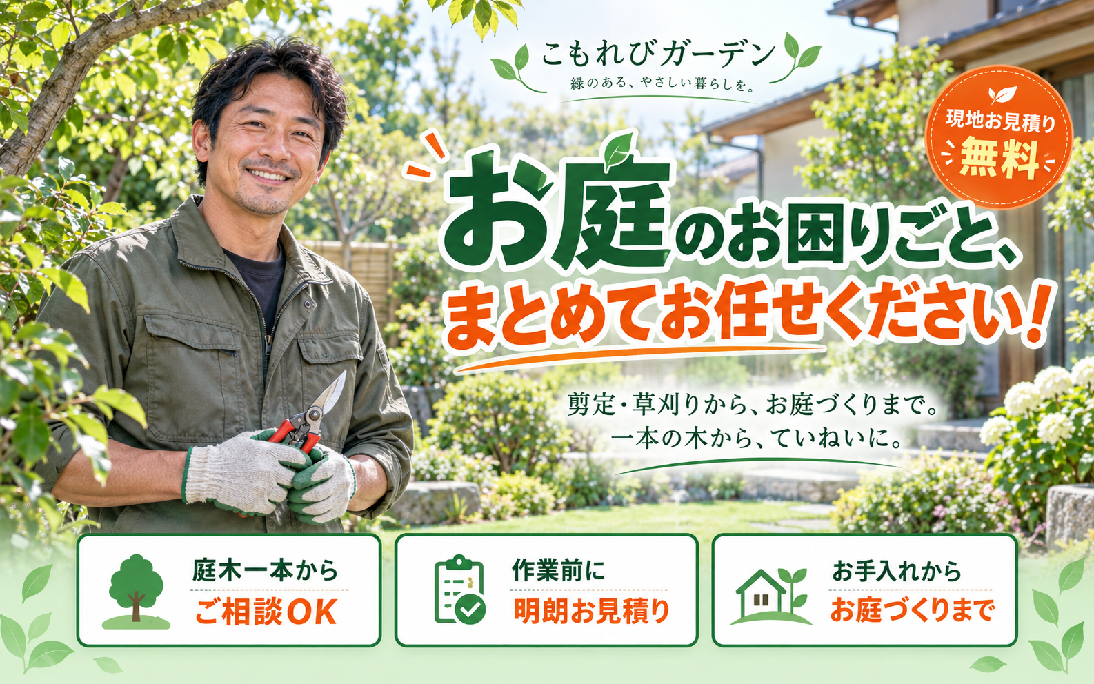 剪定・草刈りから、お庭づくりまで。一本の木から、ていねいに。庭木一本からご相談OK。作業前に明朗お見積り。お手入れからお庭づくりまで。現地お見積り無料。